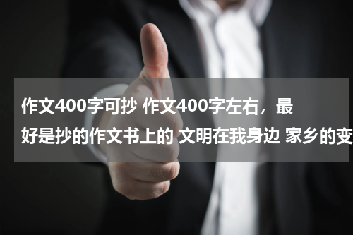 作文400字可抄 作文400字左右，最好是抄的作文书上的 文明在我身边 家乡的变化