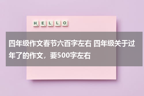 四年级作文春节六百字左右 四年级关于过年了的作文，要500字左右