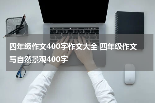 四年级作文400字作文大全 四年级作文写自然景观400字