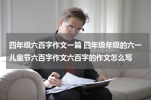 四年级六百字作文一篇 四年级年级的六一儿童节六百字作文六百字的作文怎么写