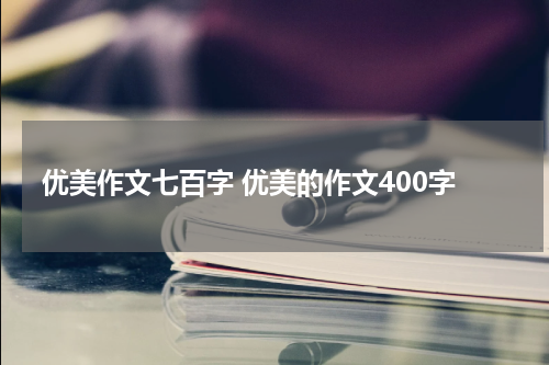 优美作文七百字 优美的作文400字