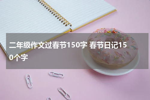 二年级作文过春节150字 春节日记150个字