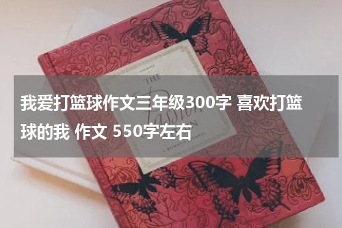 我爱打篮球作文三年级300字 喜欢打篮球的我 作文 550字左右