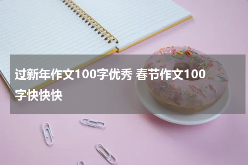 过新年作文100字优秀 春节作文100字快快快