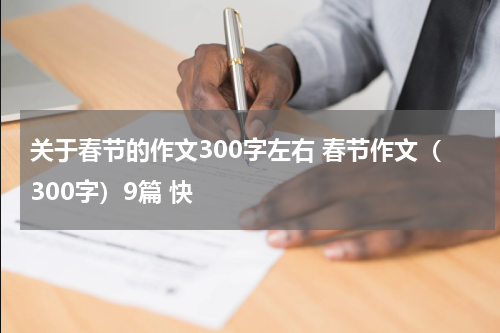 关于春节的作文300字左右 春节作文（300字）9篇 快