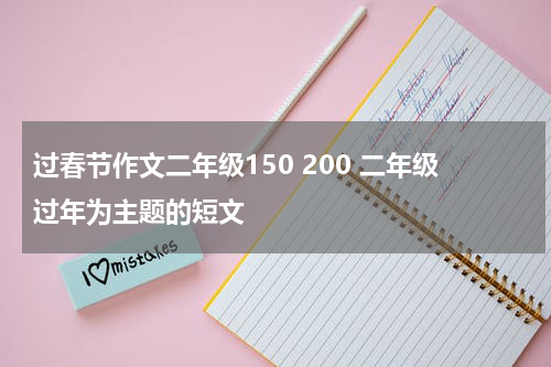 过春节作文二年级150 200 二年级过年为主题的短文