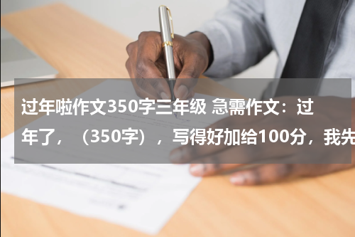 过年啦作文350字三年级 急需作文：过年了，（350字），写得好加给100分，我先赚点。