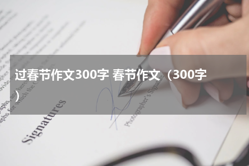 过春节作文300字 春节作文（300字）