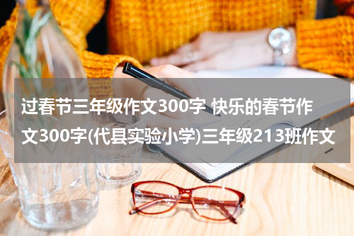 过春节三年级作文300字 快乐的春节作文300字(代县实验小学)三年级213班作文