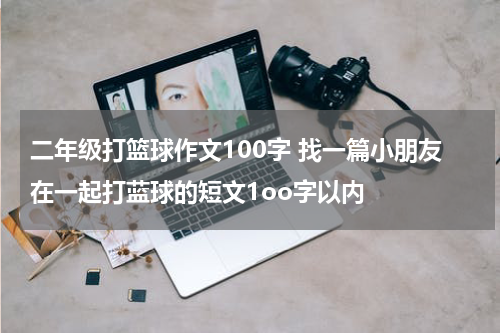 二年级打篮球作文100字 找一篇小朋友在一起打蓝球的短文1oo字以内