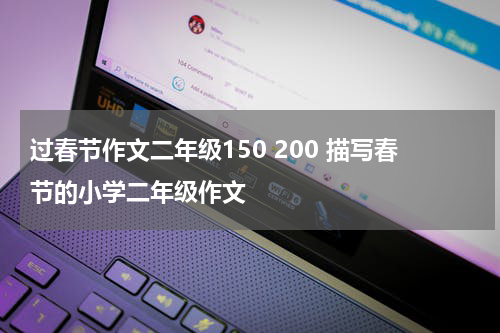 过春节作文二年级150 200 描写春节的小学二年级作文