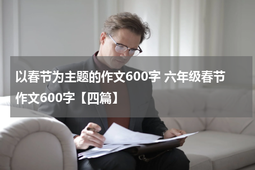 以春节为主题的作文600字 六年级春节作文600字【四篇】