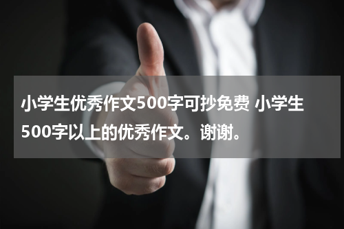 小学生优秀作文500字可抄免费 小学生500字以上的优秀作文。谢谢。