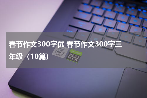 春节作文300字优 春节作文300字三年级（10篇）