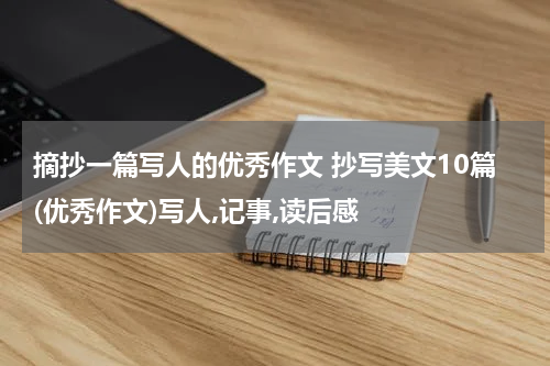 摘抄一篇写人的优秀作文 抄写美文10篇(优秀作文)写人,记事,读后感
