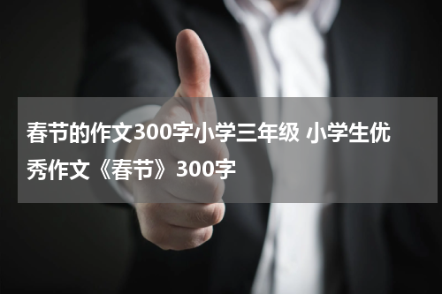 春节的作文300字小学三年级 小学生优秀作文《春节》300字