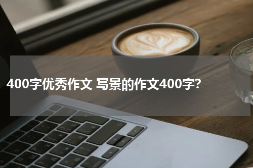 400字优秀作文 写景的作文400字？