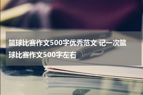篮球比赛作文500字优秀范文 记一次篮球比赛作文500字左右