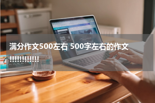 满分作文500左右 500字左右的作文!!!!!!!!!!!!