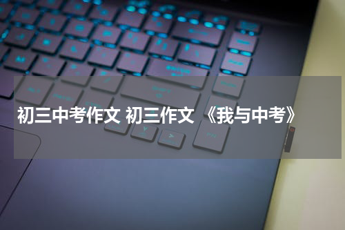 初三中考作文 初三作文 《我与中考》