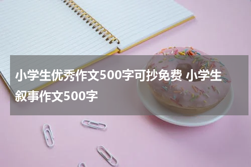 小学生优秀作文500字可抄免费 小学生叙事作文500字