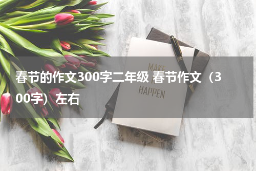 春节的作文300字二年级 春节作文（300字）左右