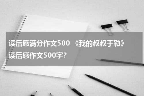 读后感满分作文500 《我的叔叔于勒》读后感作文500字？