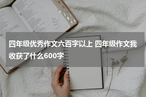 四年级优秀作文六百字以上 四年级作文我收获了什么600字