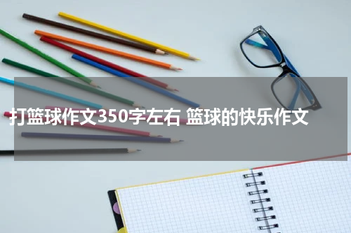 打篮球作文350字左右 篮球的快乐作文