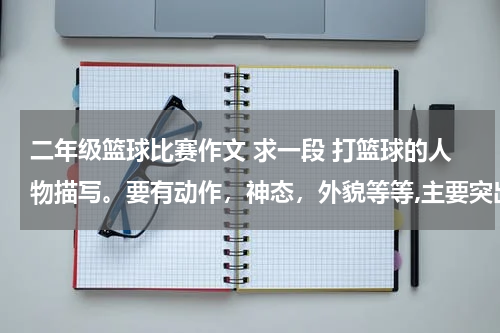 二年级篮球比赛作文 求一段 打篮球的人物描写。要有动作，神态，外貌等等,主要突出其动作。200字左右。