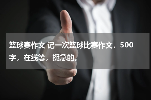 篮球赛作文 记一次篮球比赛作文，500字，在线等，挺急的。