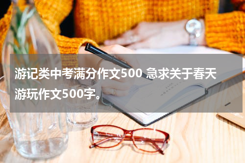 游记类中考满分作文500 急求关于春天游玩作文500字。