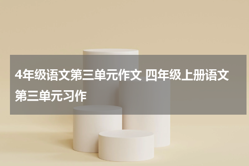 4年级语文第三单元作文 四年级上册语文第三单元习作