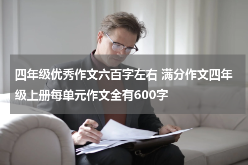 四年级优秀作文六百字左右 满分作文四年级上册每单元作文全有600字