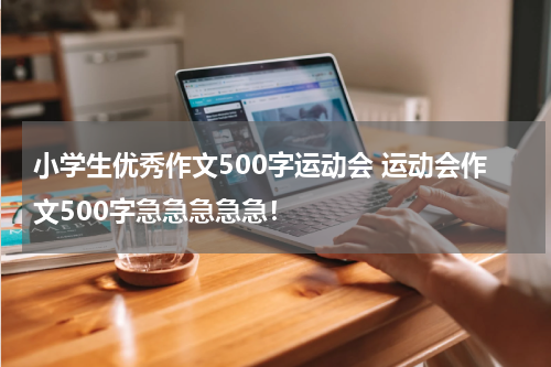 小学生优秀作文500字运动会 运动会作文500字急急急急急！