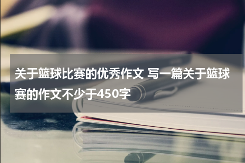 关于篮球比赛的优秀作文 写一篇关于篮球赛的作文不少于450字
