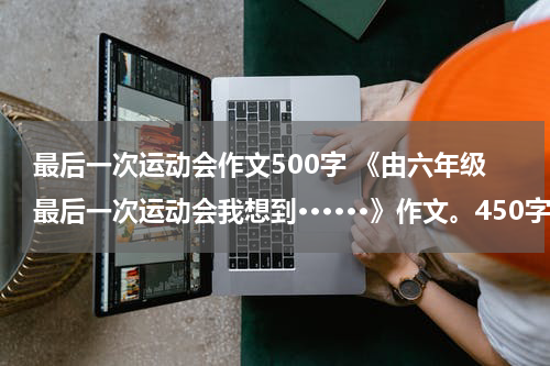 最后一次运动会作文500字 《由六年级最后一次运动会我想到······》作文。450字左右。急需.快快快