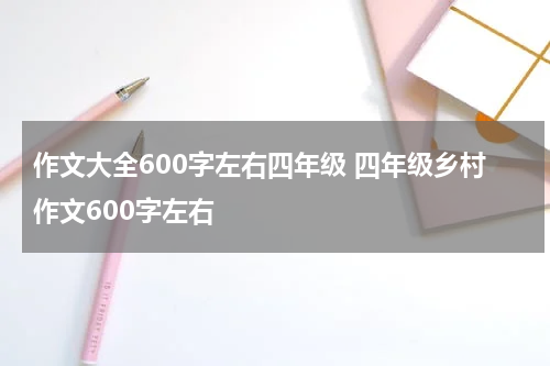 作文大全600字左右四年级 四年级乡村作文600字左右