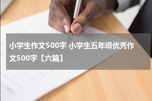 小学生作文500字 小学生五年级优秀作文500字【六篇】