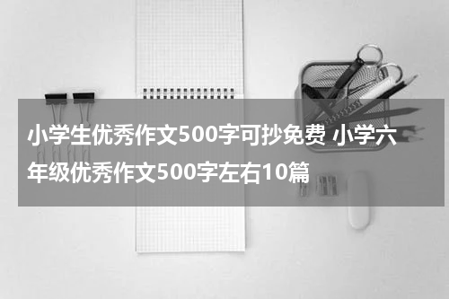 小学生优秀作文500字可抄免费 小学六年级优秀作文500字左右10篇