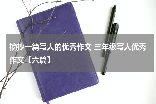 摘抄一篇写人的优秀作文 三年级写人优秀作文【六篇】