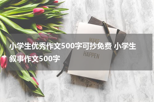 小学生优秀作文500字可抄免费 小学生叙事作文500字