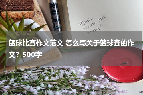 篮球比赛作文范文 怎么写关于篮球赛的作文？500字