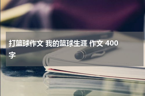 打篮球作文 我的篮球生涯 作文 400字