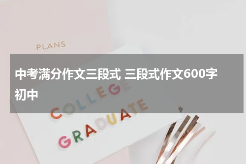 中考满分作文三段式 三段式作文600字初中