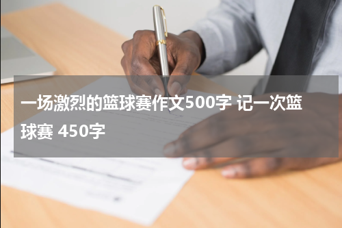 一场激烈的篮球赛作文500字 记一次篮球赛 450字