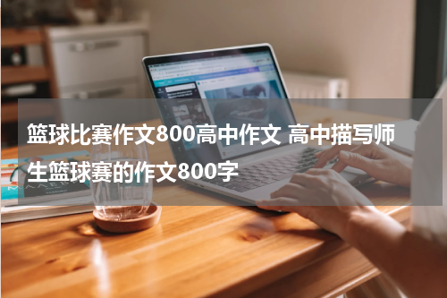 篮球比赛作文800高中作文 高中描写师生篮球赛的作文800字