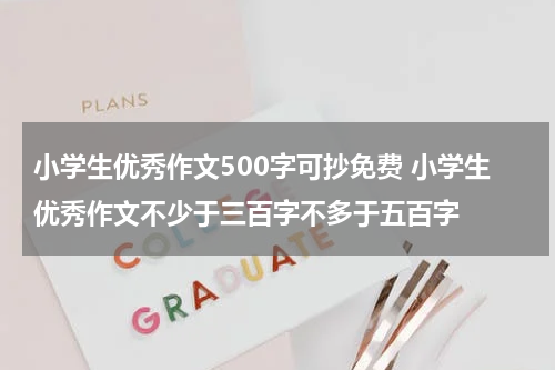 小学生优秀作文500字可抄免费 小学生优秀作文不少于三百字不多于五百字