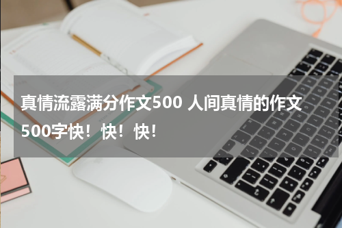 真情流露满分作文500 人间真情的作文500字快！快！快！