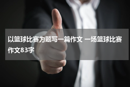 以篮球比赛为题写一篇作文 一场篮球比赛作文83字